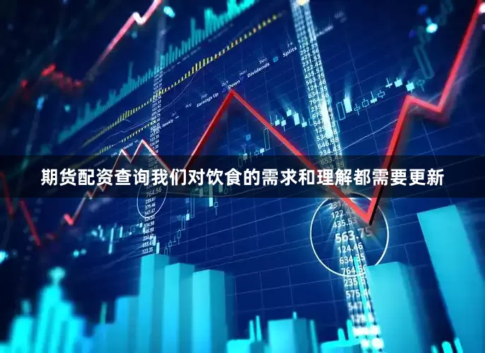 期货配资查询我们对饮食的需求和理解都需要更新