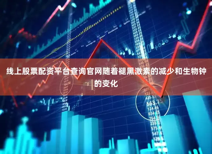 线上股票配资平台查询官网随着褪黑激素的减少和生物钟的变化