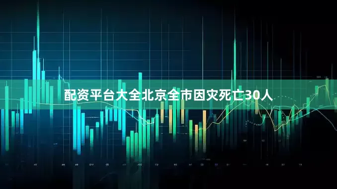 配资平台大全北京全市因灾死亡30人