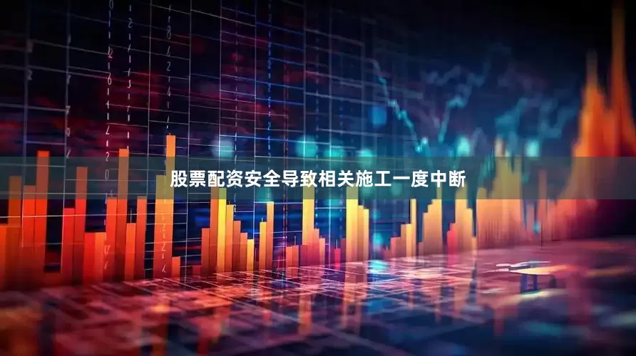 股票配资安全导致相关施工一度中断
