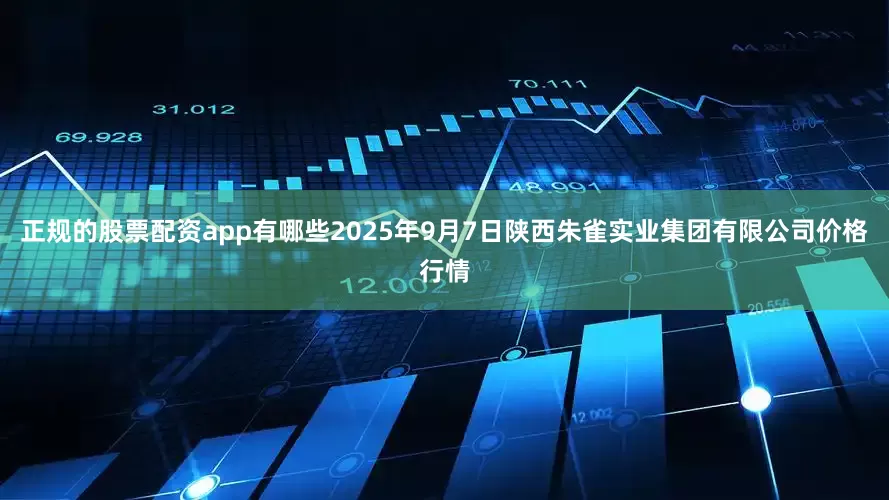 正规的股票配资app有哪些2025年9月7日陕西朱雀实业集团有限公司价格行情