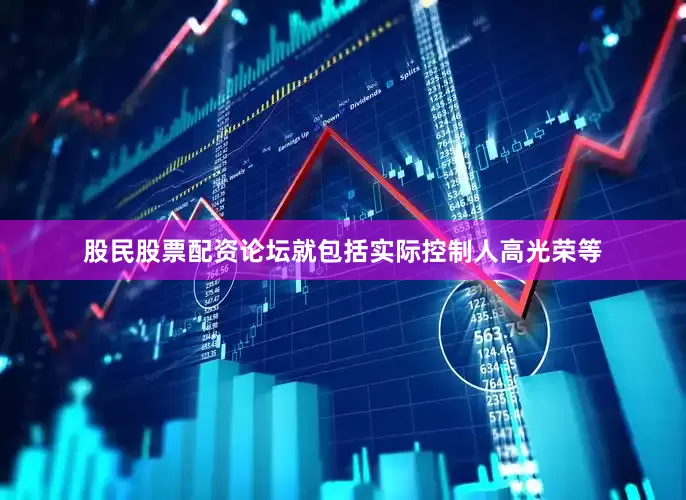 股民股票配资论坛就包括实际控制人高光荣等