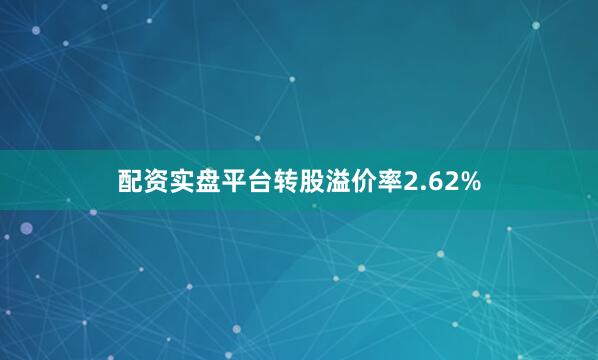 配资实盘平台转股溢价率2.62%