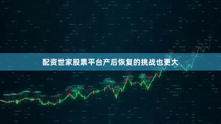 配资世家股票平台产后恢复的挑战也更大