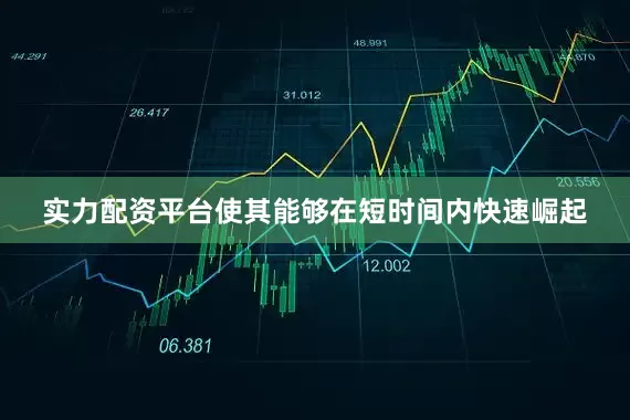 实力配资平台使其能够在短时间内快速崛起