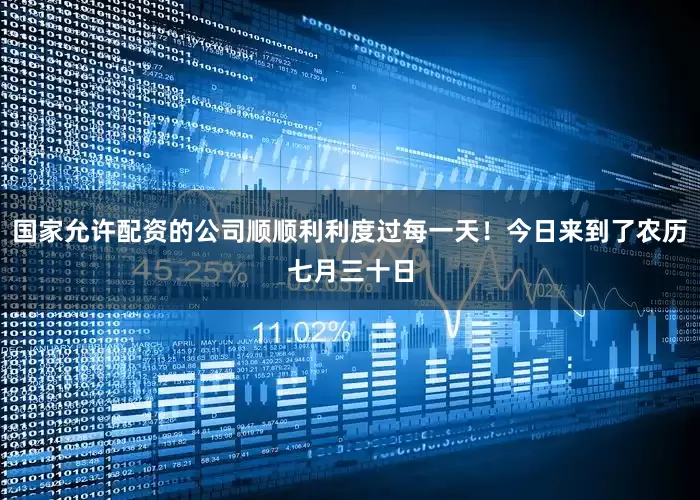 国家允许配资的公司顺顺利利度过每一天！今日来到了农历七月三十日