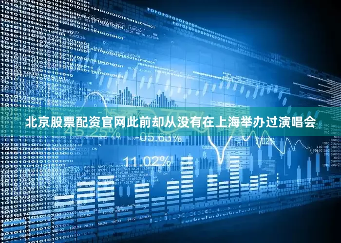 北京股票配资官网此前却从没有在上海举办过演唱会