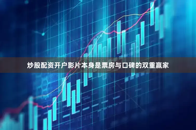 炒股配资开户影片本身是票房与口碑的双重赢家