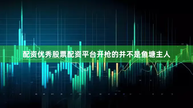 配资优秀股票配资平台开枪的并不是鱼塘主人