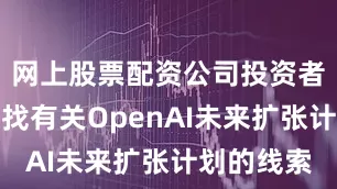 网上股票配资公司投资者将从中寻找有关OpenAI未来扩张计划的线索
