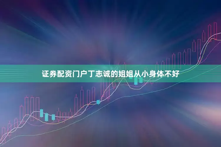 证券配资门户丁志诚的姐姐从小身体不好