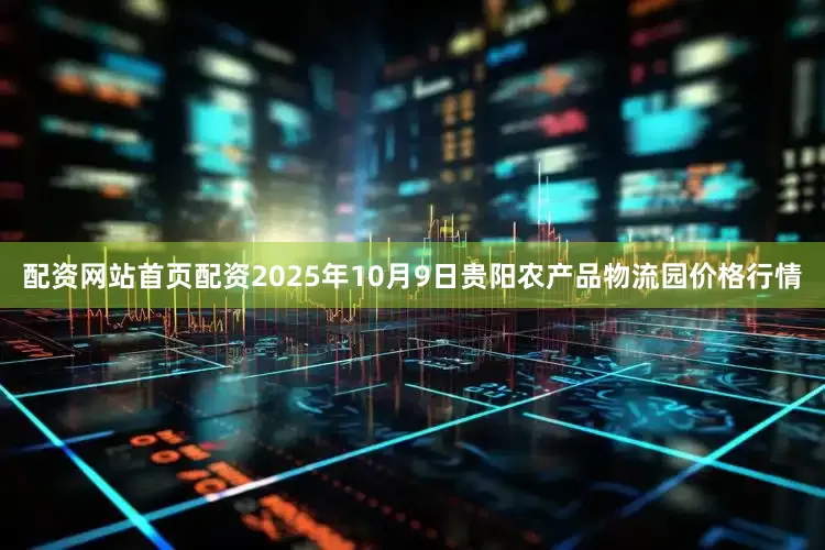 配资网站首页配资2025年10月9日贵阳农产品物流园价格行情